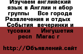 Изучаем английский язык в Англии.н абор группы. - Все города Развлечения и отдых » События, вечеринки и тусовки   . Ингушетия респ.,Магас г.